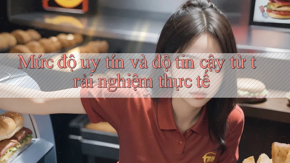 Mức độ uy tín và độ tin cậy từ trải nghiệm thực tế