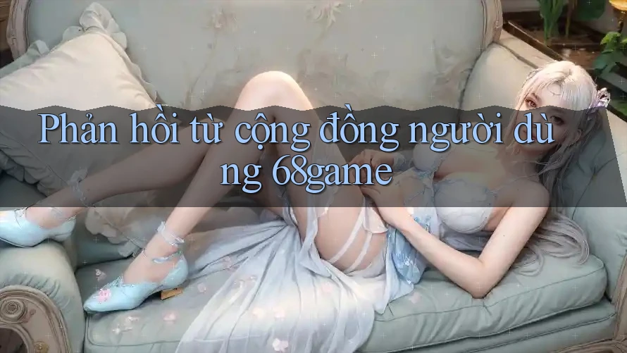 Phản hồi từ cộng đồng người dùng 68game