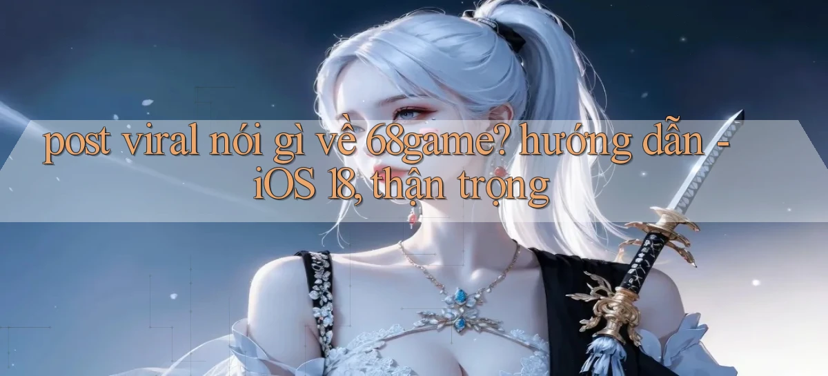 post viral nói gì về 68game hướng dẫn   iOS 18, thận trọng
