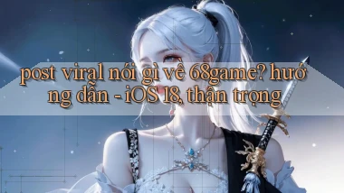 post viral nói gì về 68game hướng dẫn   iOS 18, thận trọng