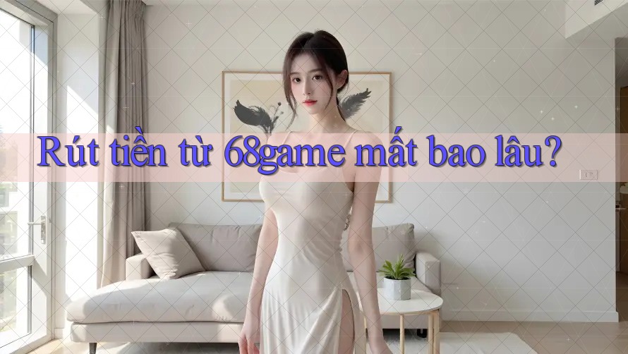 Rút tiền từ 68game mất bao lâu?