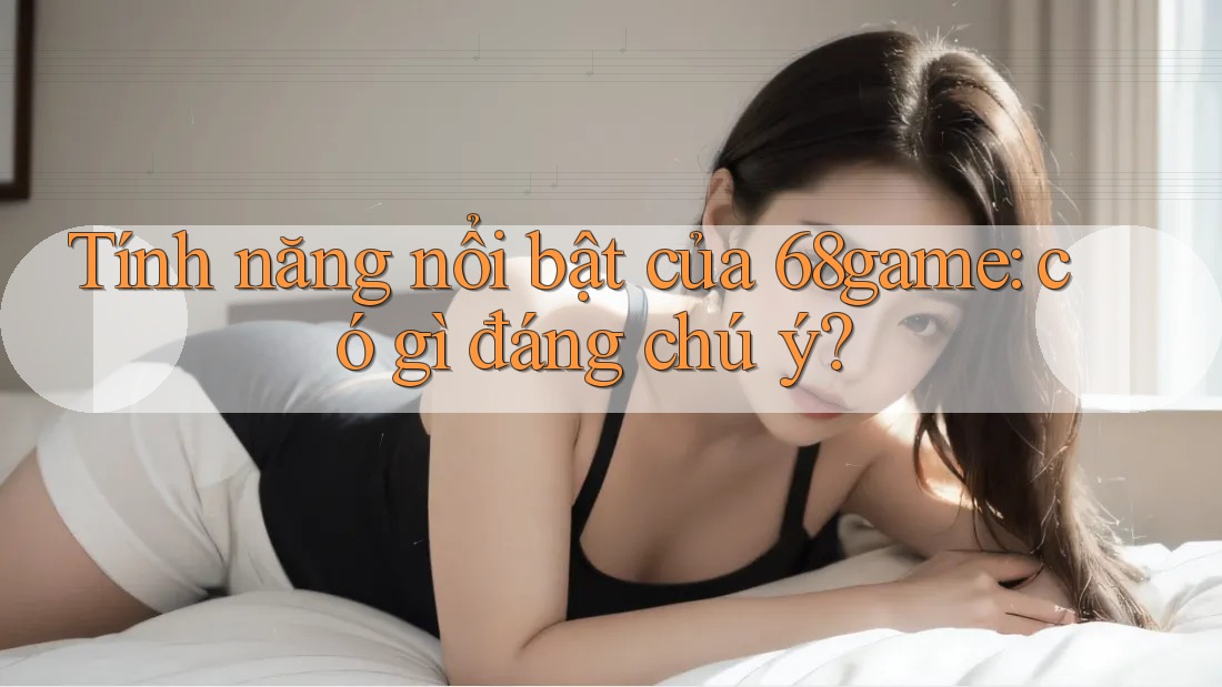 Tính năng nổi bật của 68game: có gì đáng chú ý? Tính năng nổi bật của 68game: có gì đáng chú ý?