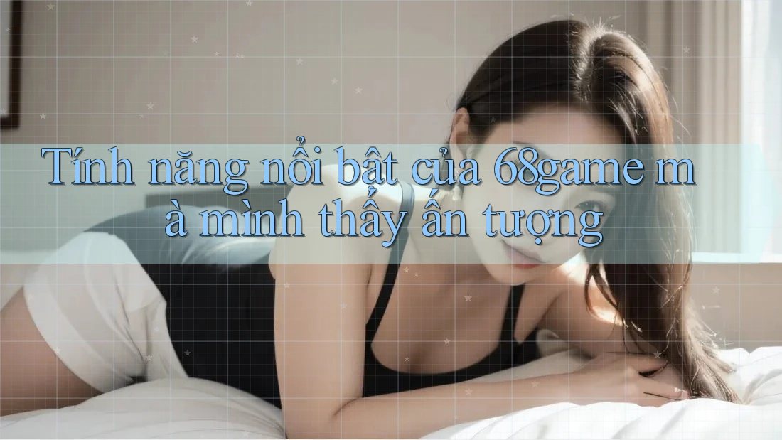Tính năng nổi bật của 68game mà mình thấy ấn tượng Tính năng nổi bật của 68game mà mình thấy ấn tượng