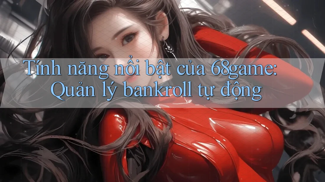 Tính năng nổi bật của 68game: Quản lý bankroll tự động