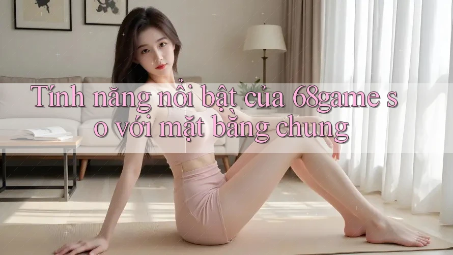 Tính năng nổi bật của 68game so với mặt bằng chung