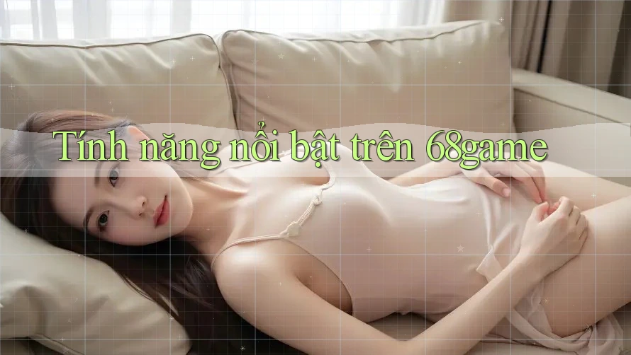 Tính năng nổi bật trên 68game Tính năng nổi bật trên 68game