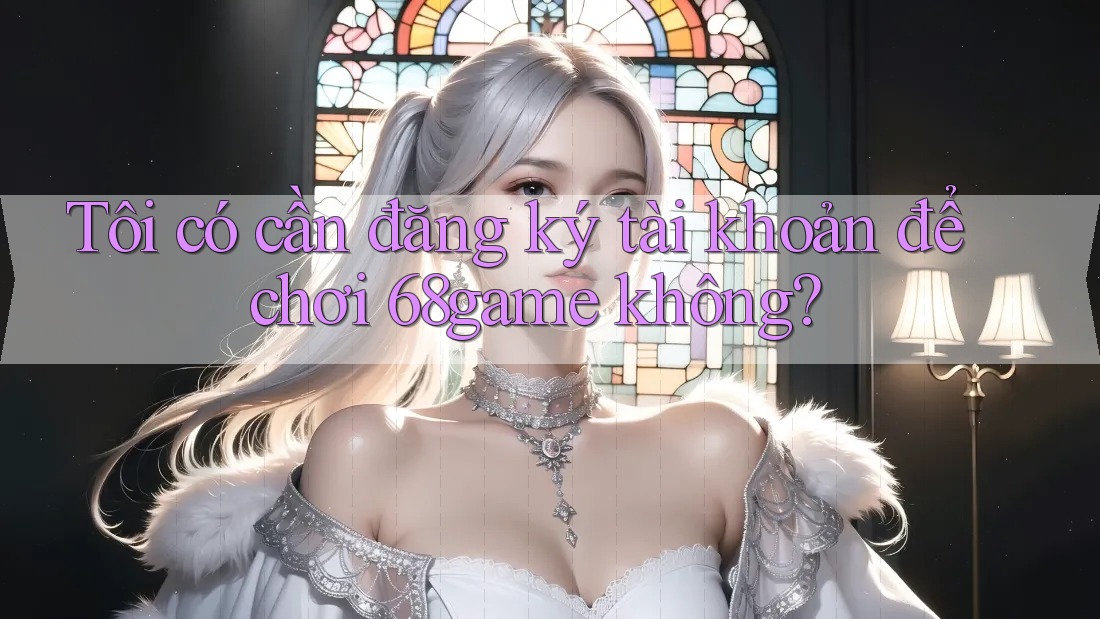 Tôi có cần đăng ký tài khoản để chơi 68game không? Tôi có cần đăng ký tài khoản để chơi 68game không?