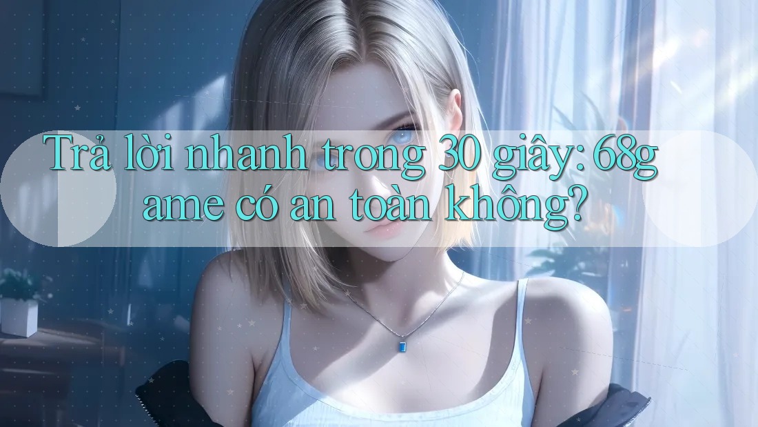 Trả lời nhanh trong 30 giây: 68game có an toàn không?