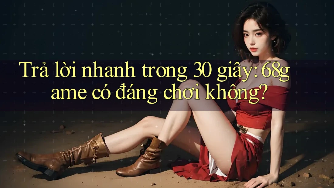 Trả lời nhanh trong 30 giây: 68game có đáng chơi không?