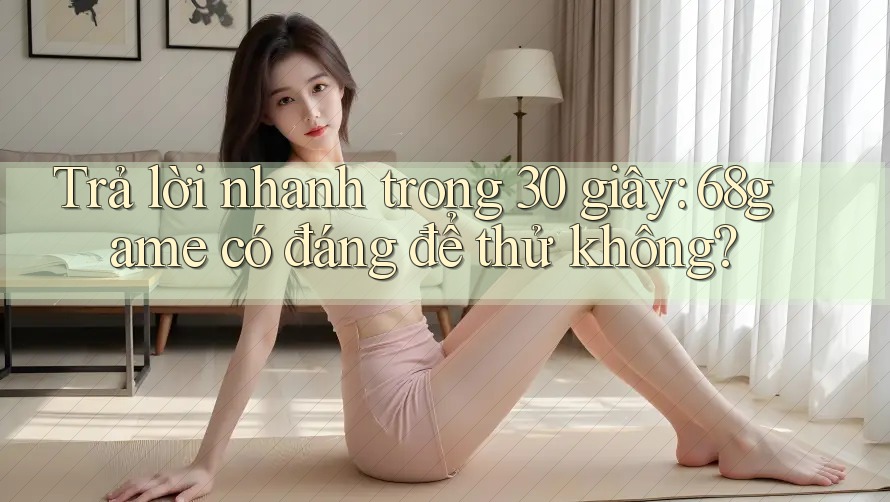Trả lời nhanh trong 30 giây: 68game có đáng để thử không?