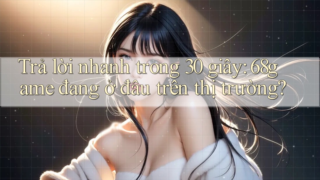 Trả lời nhanh trong 30 giây: 68game đang ở đâu trên thị trường?