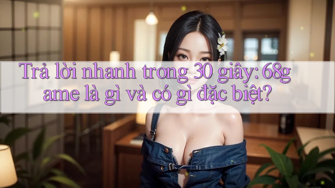 Trả lời nhanh trong 30 giây: 68game là gì và có gì đặc biệt?