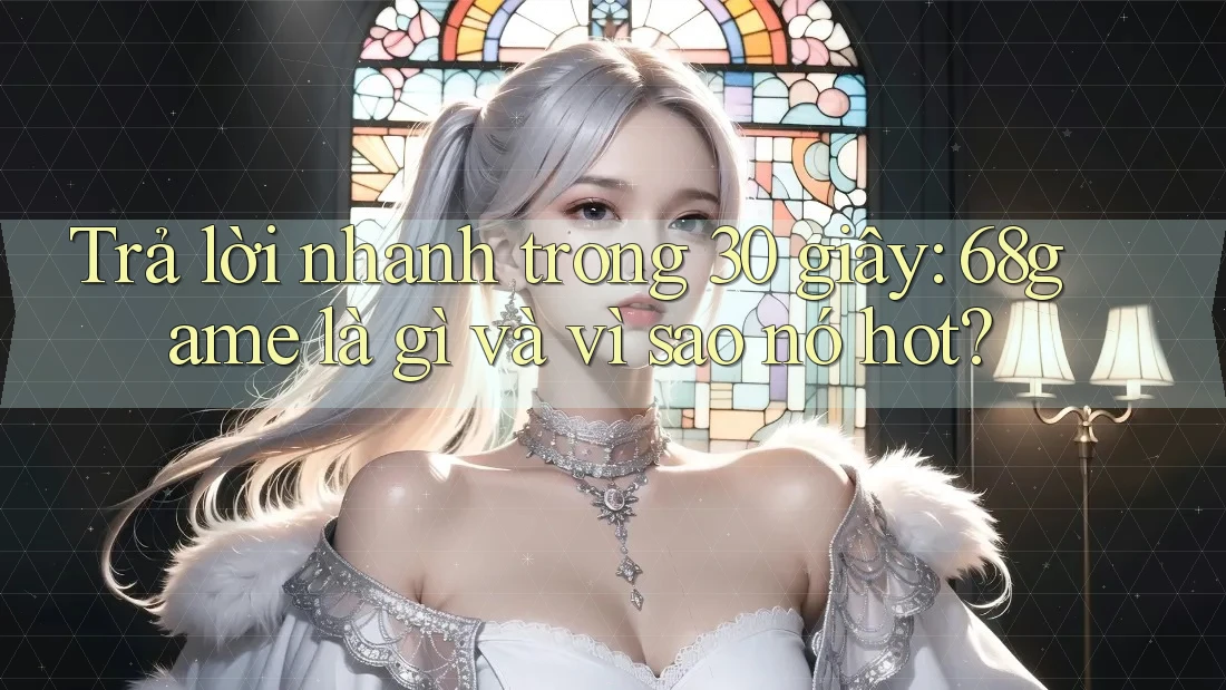 Trả lời nhanh trong 30 giây: 68game là gì và vì sao nó hot?