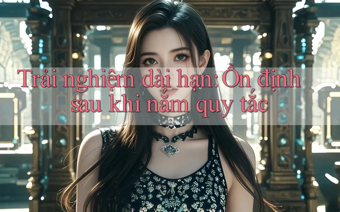 Trải nghiệm dài hạn: Ổn định sau khi nắm quy tắc Trải nghiệm dài hạn: Ổn định sau khi nắm quy tắc