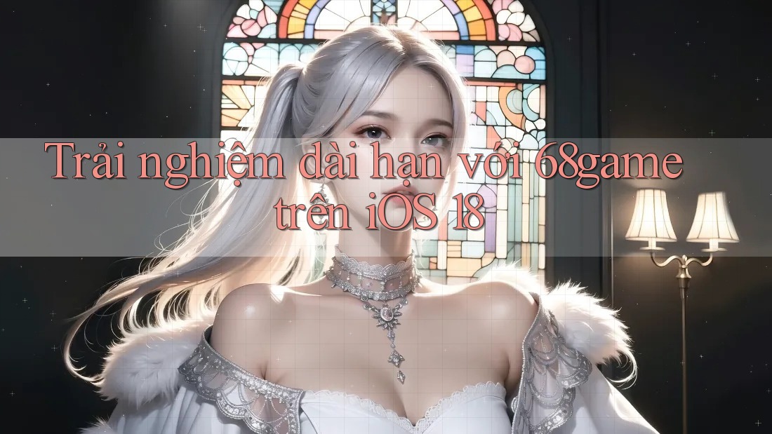 Trải nghiệm dài hạn với 68game trên iOS 18 Trải nghiệm dài hạn với 68game trên iOS 18