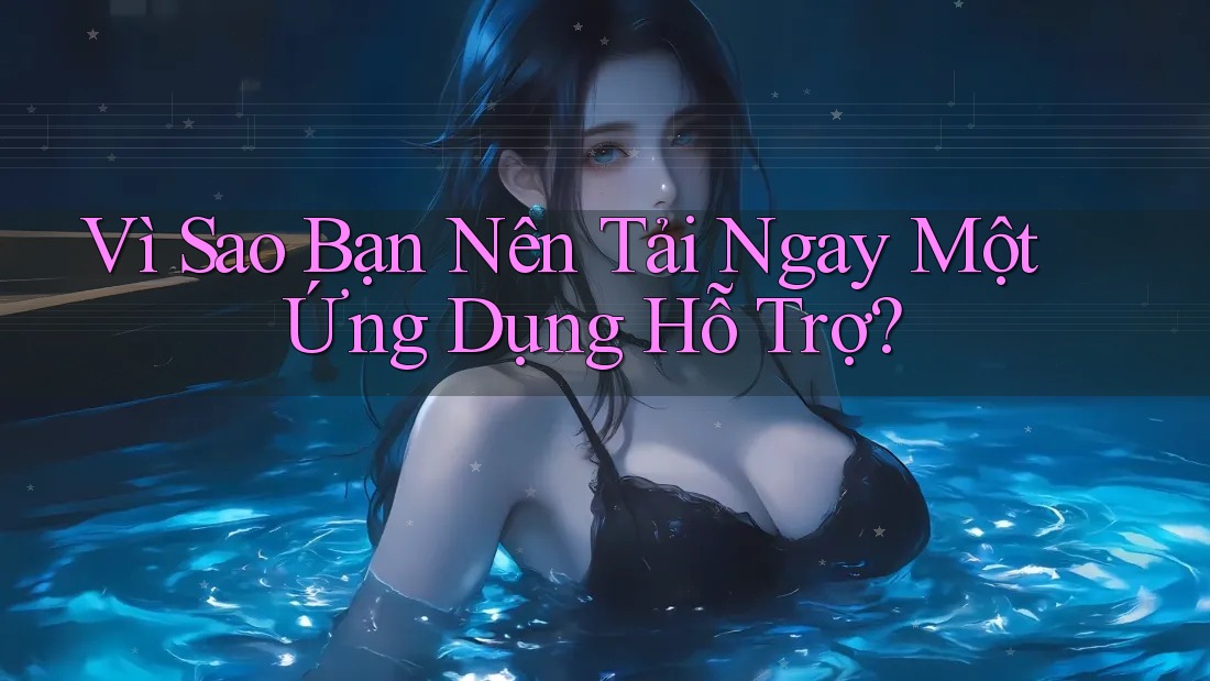 Vì Sao Bạn Nên Tải Ngay Một Ứng Dụng Hỗ Trợ?